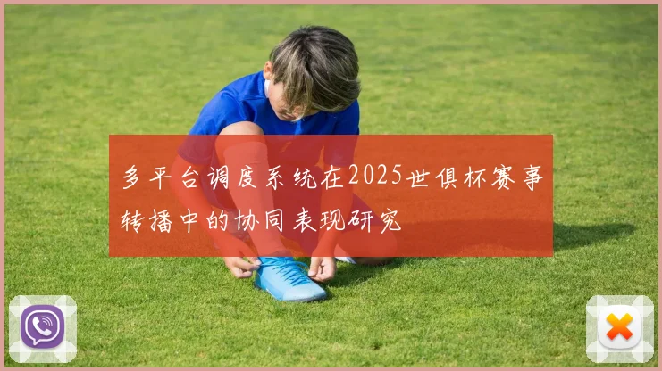 多平台调度系统在2025世俱杯赛事转播中的协同表现研究