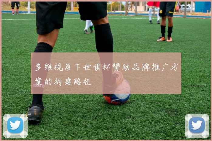 多维视角下世俱杯赞助品牌推广方案的构建路径