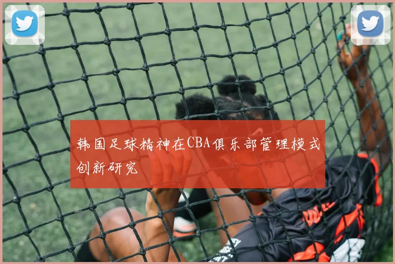 韩国足球精神在CBA俱乐部管理模式创新研究