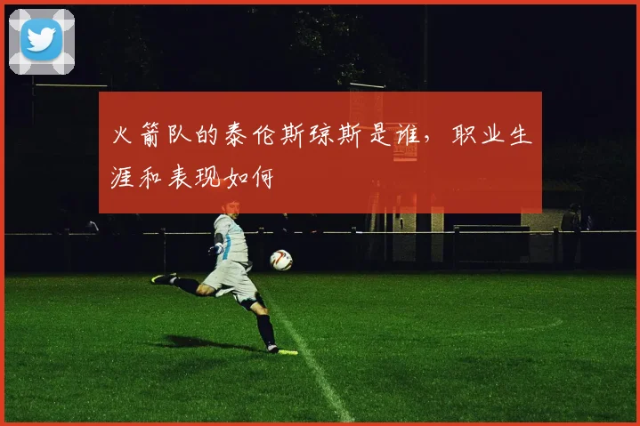 火箭队的泰伦斯琼斯是谁，职业生涯和表现如何