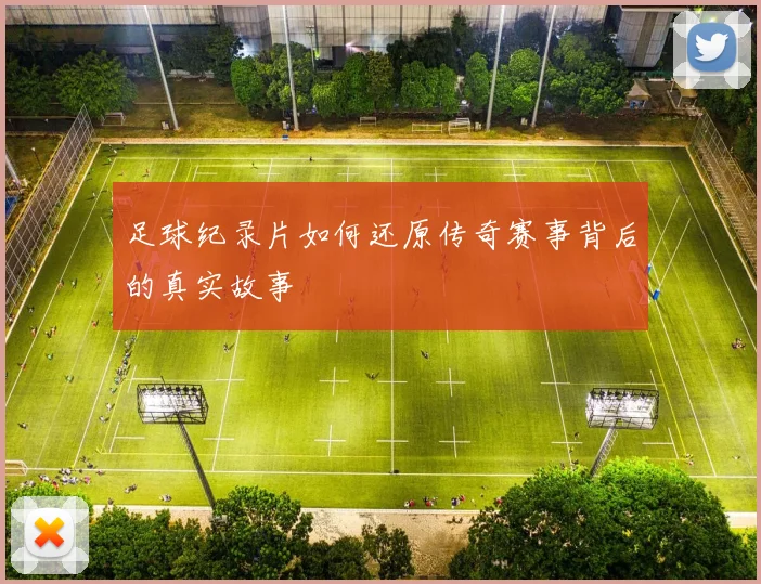 足球纪录片如何还原传奇赛事背后的真实故事