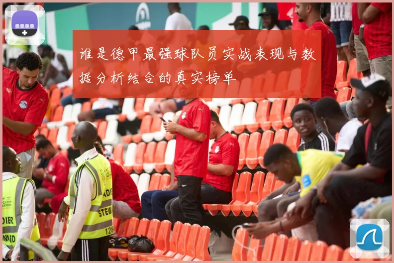 谁是德甲最强球队员实战表现与数据分析结合的真实榜单