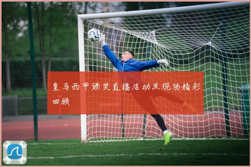 皇马西甲颁奖直播活动及现场精彩回顾
