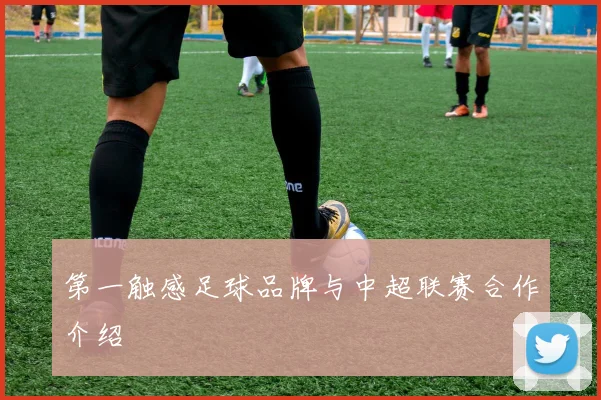 第一触感足球品牌与中超联赛合作介绍