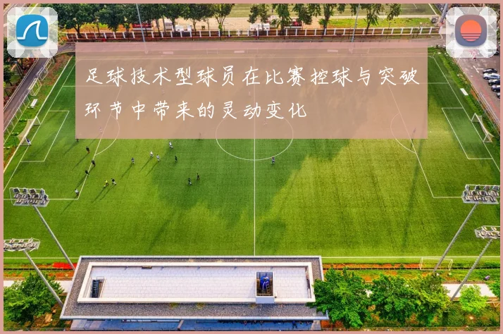 足球技术型球员在比赛控球与突破环节中带来的灵动变化