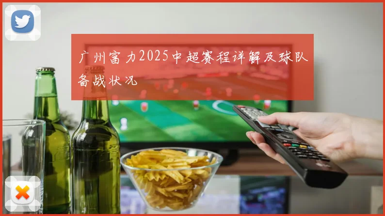 广州富力2025中超赛程详解及球队备战状况
