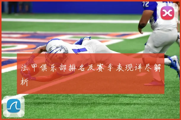 法甲俱乐部排名及赛季表现详尽解析